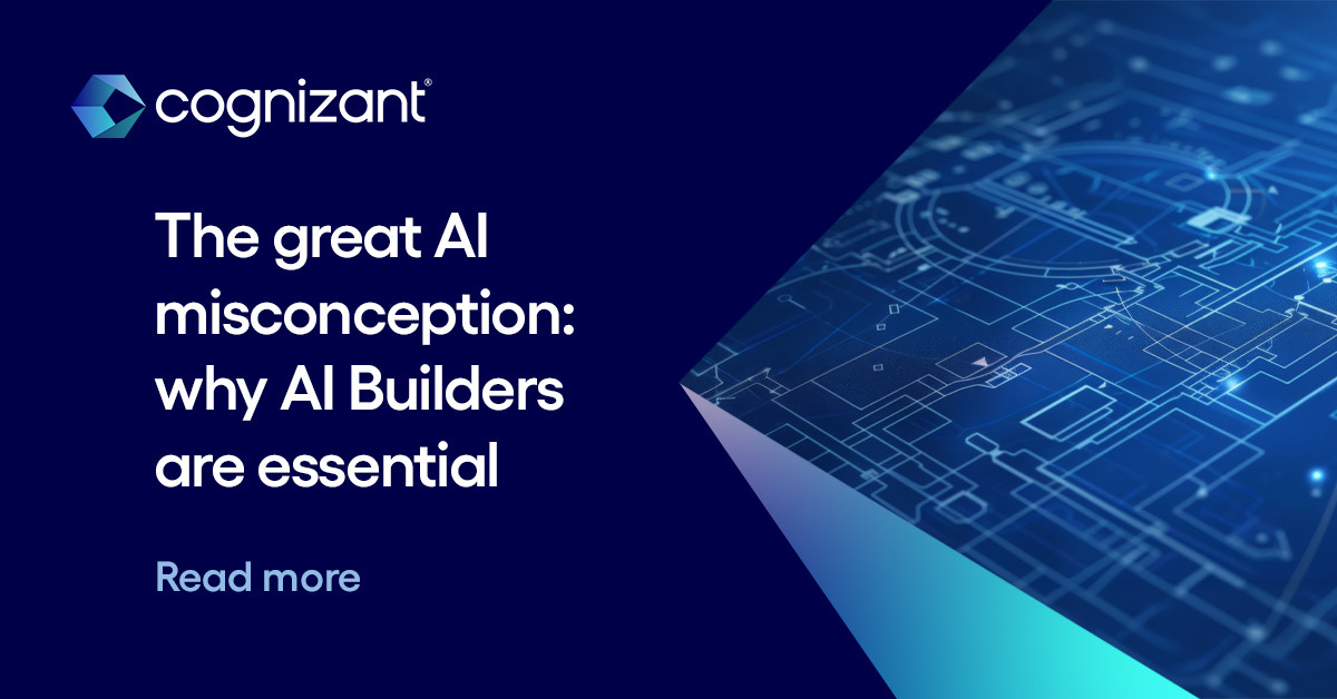 The Great AI Misconception & Why AI Builders are Essential | Cognizant